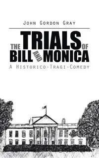 The Trials of Bill and Monica - John Gordon Gray