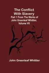 The Conflict With Slavery; Part 1 from The Works of John Greenleaf Whittier, Volume VII - John Greenleaf Whittier
