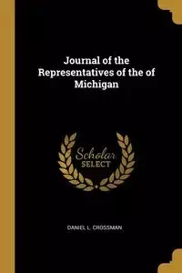 Journal of the Representatives of the of Michigan - Daniel L. Crossman