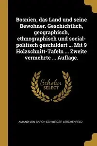Bosnien, das Land und seine Bewohner. Geschichtlich, geographisch, ethnographisch und social-politisch geschildert ... Mit 9 Holzschnitt-Tafeln ... Zweite vermehrte ... Auflage. - von Schweiger-lerchenfeld Amand Baron