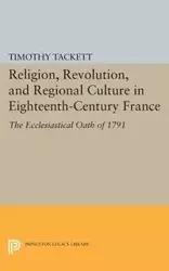 Religion, Revolution, and Regional Culture in Eighteenth-Century France - Timothy Tackett
