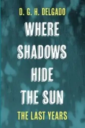 Where Shadows Hide the Sun, The Last Years - Delgado D. G. H.