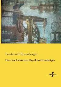 Die Geschichte der Physik in Grundzügen - Ferdinand Rosenberger