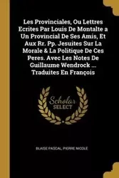 Les Provinciales, Ou Lettres Ecrites Par Louis De Montalte a Un Provincial De Ses Amis, Et Aux Rr. Pp. Jesuites Sur La Morale & La Politique De Ces Peres. Avec Les Notes De Guillaume Wendrock ... Traduites En François - Pascal Blaise