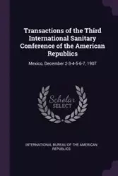 Transactions of the Third International Sanitary Conference of the American Republics - International Bureau Of The American Rep