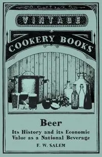 Beer - Its History and its Economic Value as a National Beverage - Salem F. W.