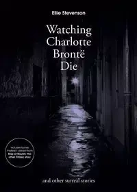 Watching Charlotte Bronte Die - Ellie Stevenson