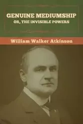 Genuine Mediumship; or, The Invisible Powers - William Walker Atkinson