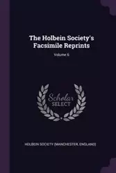 The Holbein Society's Facsimile Reprints; Volume 6 - Holbein Society (Manchester England)