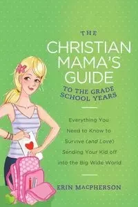 The Christian Mama's Guide to the Grade School Years - Erin MacPherson