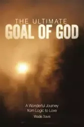 The Ultimate Goal of God - Travis Wade