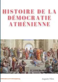 Histoire de la Démocratie Athénienne - Filon Auguste