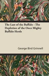 The Last of the Buffalo - The Depletion of the Once Mighty Buffalo Herds - George Grinnell Bird
