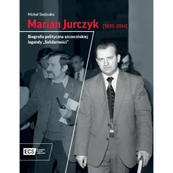 Marian Jurczyk [1935-2014]. Biografia polityczna szczecińskiej legendy "Solidarności" - MICHAŁ SIEDZIAKO