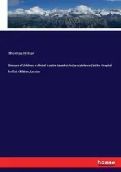 Diseases of children; a clinical treatise based on lectures delivered at the Hospital for Sick Children, London - Thomas Hillier