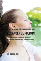 90 Recetas Naturales de Comidas Y Jugos Para el Cáncer de Pulmón - Joe Correa