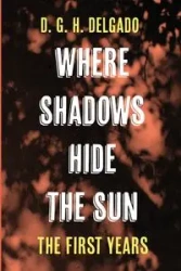 Where Shadows Hide the Sun, The First Years - Delgado D. G. H.