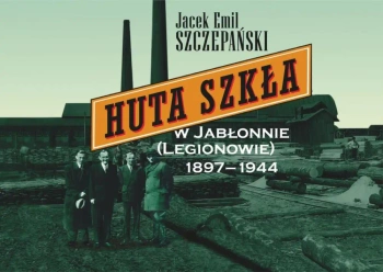 Huta Szkła w Jabłonnie (Legionowie) 1897-1944 - Jacek Emil Szczepański