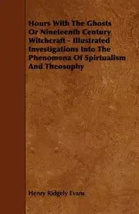 Hours with the Ghosts, Or Nineteenth Century Witchcraft - Illustrated Investigations into the Phenomena of Spiritualism and Theosophy - Henry Evans Ridgely