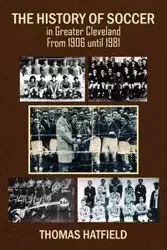 The History of Soccer in Greater Cleveland From 1906 until 1981 - Thomas Hatfield