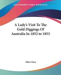 A Lady's Visit To The Gold Diggings Of Australia In 1852 to 1853 - Ellen Clacy