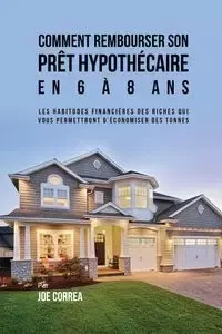 Comment Rembourser son Prêt Hypothécaire en 6 à 8 Ans - Joe Correa