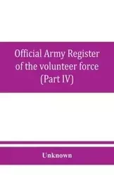 Official army register of the volunteer force of the United States army for the years 1861, '62, '63, '64, '65 (Part IV) - Unknown