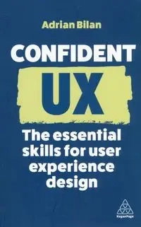 Confident UX: The Essential Skills for User Experience Design - Adrian Bilan