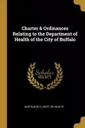 Charter & Ordinances Relating to the Department of Health of the City of Buffalo - (N.Y.) Dept. of Health Buffalo