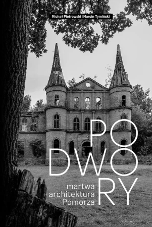 Podwory - martwa architektura Pomorza - Michał Piotrowski, Marcin Tymiński