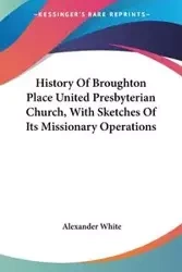 History Of Broughton Place United Presbyterian Church, With Sketches Of Its Missionary Operations - Alexander White