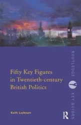 Fifty Key Figures in Twentieth Century British Politics - Keith Layborn