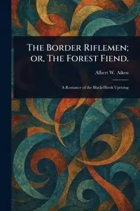 The Border Riflemen; or, The Forest Fiend. - Albert W. Aiken