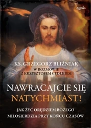 Nawracajcie się natychmiast!. Jak żyć orędziami bożego miłosierdzia przy końcu czasów - Grzegorz Bliźniak