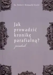 Jak prowadzić kronikę parafialną? Poradnik - Robert Romuald Kufel