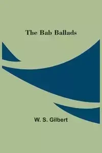 The Bab Ballads - Gilbert W. S.