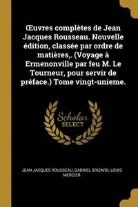 Œuvres complètes de Jean Jacques Rousseau. Nouvelle édition, classée par ordre de matières,. (Voyage à Ermenonville par feu M. Le Tourneur, pour servir de préface.) Tome vingt-unieme. - Jean Jacques Rousseau