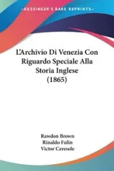 L'Archivio Di Venezia Con Riguardo Speciale Alla Storia Inglese (1865) - Brown Rawdon