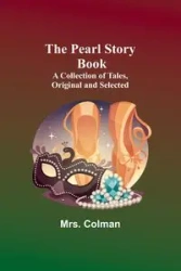 The Pearl Story Book ;A Collection of Tales, Original and Selected - Colman Mrs.