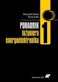 Poradnik inżyniera energoelektronika T.1 - Mieczysław Nowak, Roman Barlik