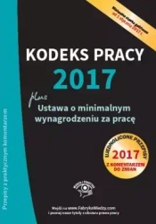 Kodeks pracy 2017. Ustawa o minimalnym wynagrodzeniu za pracę. Ujednolicone przepisy z komentarzem do zmian