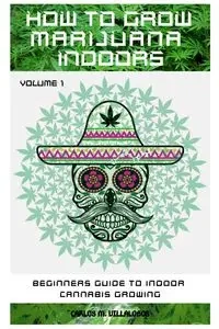 HOW TO GROW MARIJUANA INDOORS - M. CARLOS VILLALOBOS