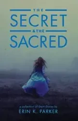 The Secret and the Sacred - K. Parker Erin