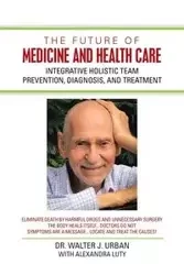 The Future of Medicine and Health Care - Walter J. Urban