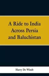 A Ride to India Across Persia and Baluchistan - Harry Windt De