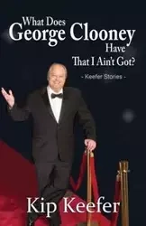 What Does George Clooney Have That I Ain't Got? - Kip Keefer