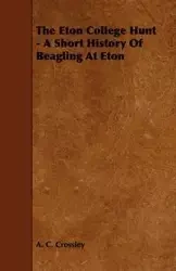 The Eton College Hunt - A Short History of Beagling at Eton - Crossley A. C.