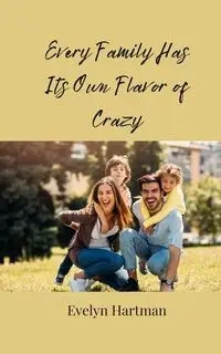 Every Family Has Its Own Flavor of Crazy - Evelyn Hartman