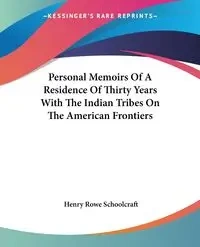 Personal Memoirs Of A Residence Of Thirty Years With The Indian Tribes On The American Frontiers - Henry Schoolcraft Rowe