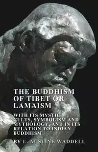 The Buddhism of Tibet or Lamaism - With Its Mystic Cults, Symbolism and Mythology, and in Its Relation to Indian Buddhism - Waddell L. Austine